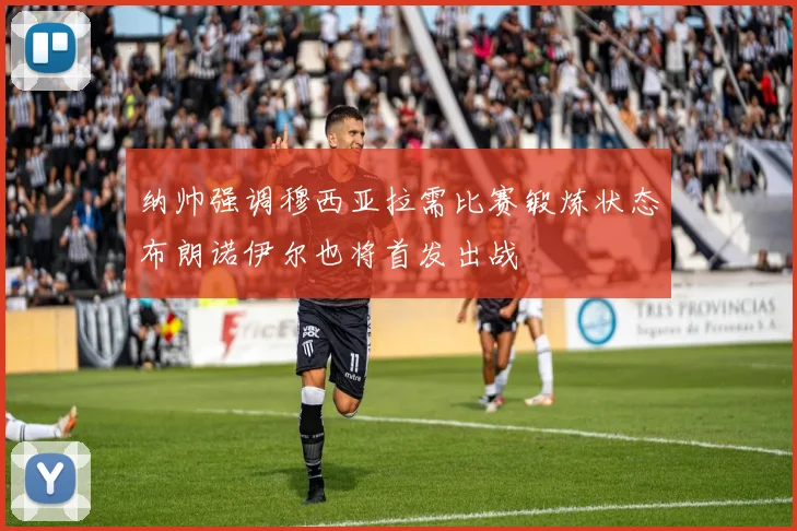 纳帅强调穆西亚拉需比赛锻炼状态布朗诺伊尔也将首发出战