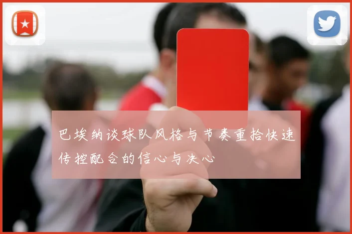 巴埃纳谈球队风格与节奏重拾快速传控配合的信心与决心