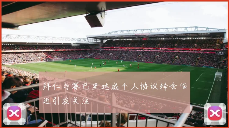 拜仁与赛巴里达成个人协议转会临近引发关注